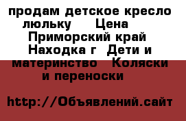 продам детское кресло (“люльку“) › Цена ­ 500 - Приморский край, Находка г. Дети и материнство » Коляски и переноски   